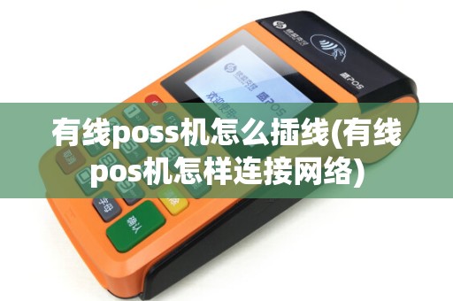 有线poss机怎么插线(有线pos机怎样连接网络) 有线poss机怎么插线(有线pos机怎样连接网络)