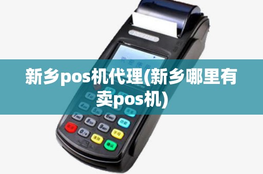 新乡pos机代理(新乡哪里有卖pos机) 新乡pos机代理(新乡哪里有卖pos机)