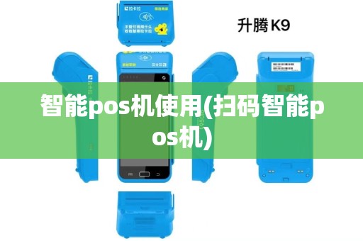 智能pos机使用(扫码智能pos机) 智能pos机使用(扫码智能pos机)