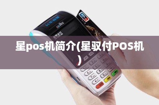 星pos机简介(星驭付POS机) 星pos机简介(星驭付POS机)