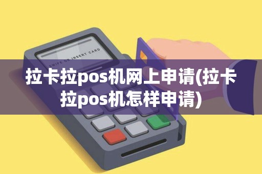 拉卡拉pos机网上申请(拉卡拉pos机怎样申请) 拉卡拉pos机网上申请(拉卡拉pos机怎样申请)