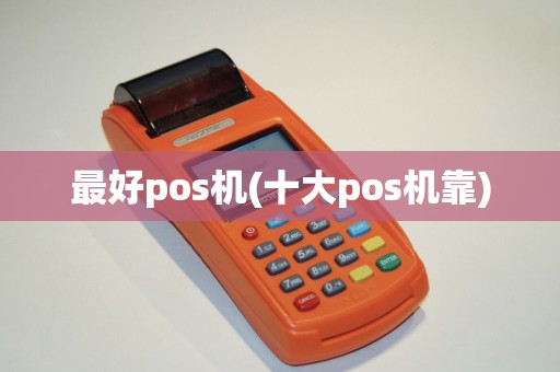 最好pos机(十大pos机靠) 最好pos机(十大pos机靠)