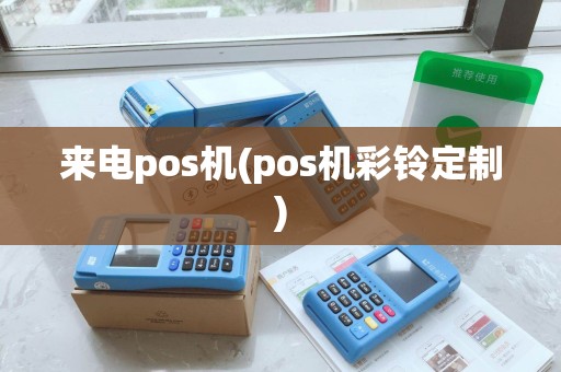 来电pos机(pos机彩铃定制) 来电pos机(pos机彩铃定制)