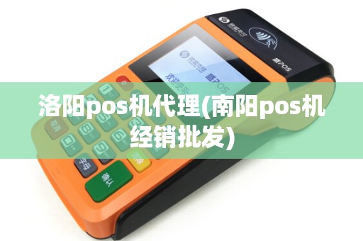 洛阳pos机代理(南阳pos机经销批发) 洛阳pos机代理(南阳pos机经销批发)