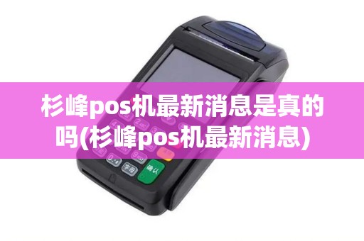 杉峰pos机最新消息是真的吗(杉峰pos机最新消息) 杉峰pos机最新消息是真的吗(杉峰pos机最新消息)