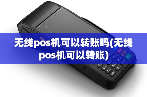 无线pos机可以转账吗(无线pos机可以转账)