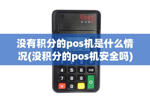 没有积分的pos机是什么情况(没积分的pos机安全吗) 没有积分的pos机是什么情况(没积分的pos机安全吗)