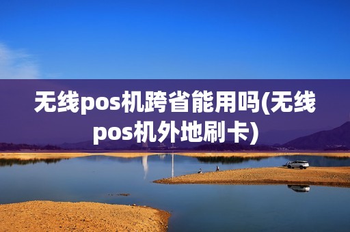 无线pos机跨省能用吗(无线pos机外地刷卡) 无线pos机跨省能用吗(无线pos机外地刷卡)