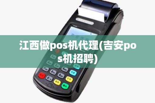 江西做pos机代理(吉安pos机招聘) 江西做pos机代理(吉安pos机招聘)