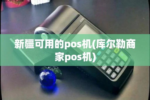 新疆可用的pos机(库尔勒商家pos机) 新疆可用的pos机(库尔勒商家pos机)