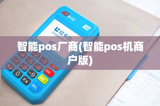 智能pos厂商(智能pos机商户版) 智能pos厂商(智能pos机商户版)