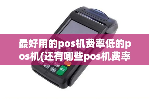 最好用的pos机费率低的pos机(还有哪些pos机费率没涨) 最好用的pos机费率低的pos机(还有哪些pos机费率没涨)