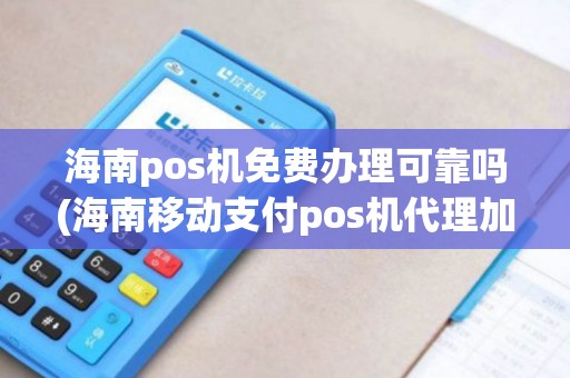 海南pos机免费办理可靠吗(海南移动支付pos机代理加盟) 海南pos机免费办理可靠吗(海南移动支付pos机代理加盟)