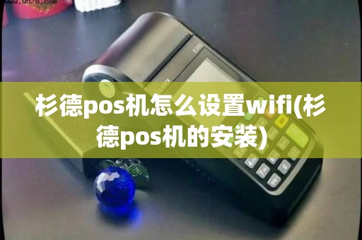 杉德pos机怎么设置wifi(杉德pos机的安装) 杉德pos机怎么设置wifi(杉德pos机的安装)
