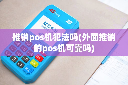 推销pos机犯法吗(外面推销的pos机可靠吗) 推销pos机犯法吗(外面推销的pos机可靠吗)