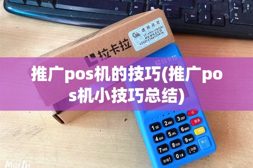 推广pos机的技巧(推广pos机小技巧总结) 推广pos机的技巧(推广pos机小技巧总结)