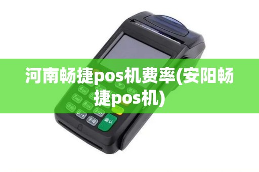 河南畅捷pos机费率(安阳畅捷pos机) 河南畅捷pos机费率(安阳畅捷pos机)