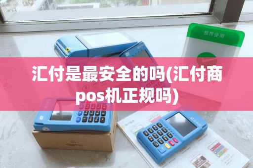 汇付是最安全的吗(汇付商pos机正规吗)