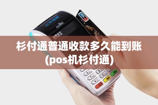 杉付通普通收款多久能到账(pos机杉付通)