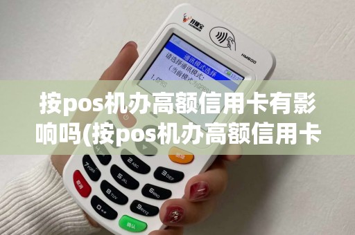 按pos机办高额信用卡有影响吗(按pos机办高额信用卡)
