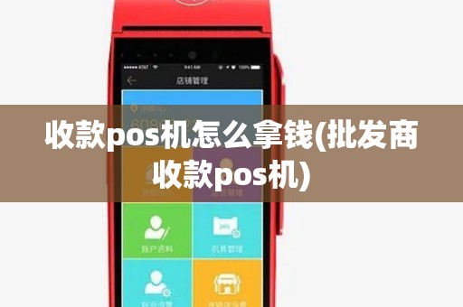 收款pos机怎么拿钱(批发商收款pos机) 收款pos机怎么拿钱(批发商收款pos机)