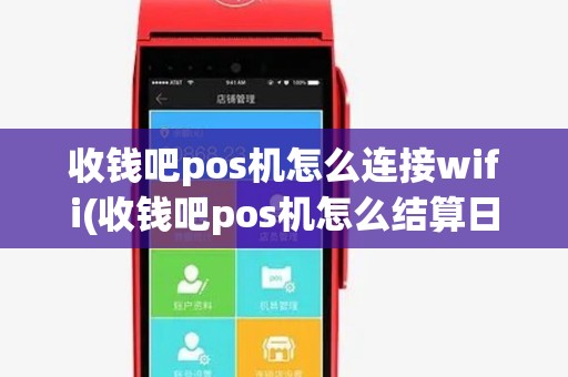 收钱吧pos机怎么连接wifi(收钱吧pos机怎么结算日期)