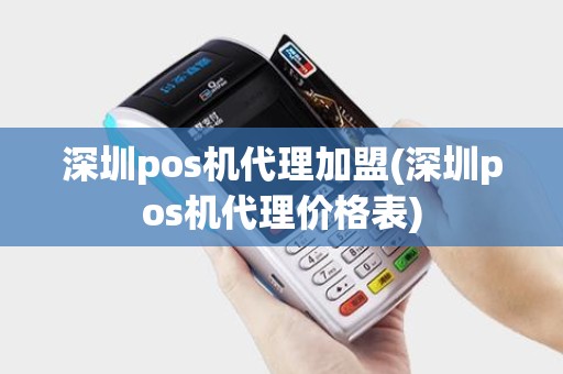 深圳pos机代理加盟(深圳pos机代理价格表)