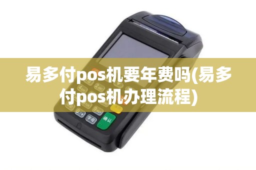 易多付pos机要年费吗(易多付pos机办理流程) 易多付pos机要年费吗(易多付pos机办理流程)