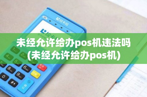 未经允许给办pos机违法吗(未经允许给办pos机)