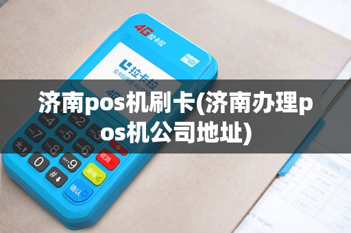 济南pos机刷卡(济南办理pos机公司地址) 济南pos机刷卡(济南办理pos机公司地址)