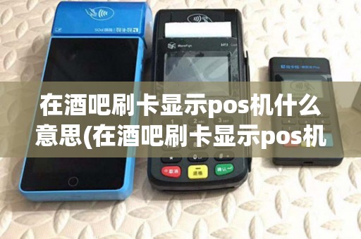 在酒吧刷卡显示pos机什么意思(在酒吧刷卡显示pos机) 在酒吧刷卡显示pos机什么意思(在酒吧刷卡显示pos机)