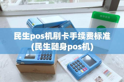 民生pos机刷卡手续费标准(民生随身pos机) 民生pos机刷卡手续费标准(民生随身pos机)