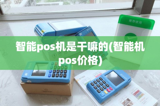 智能pos机是干嘛的(智能机pos价格) 智能pos机是干嘛的(智能机pos价格)