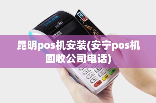 昆明pos机安装(安宁pos机回收公司电话) 昆明pos机安装(安宁pos机回收公司电话)