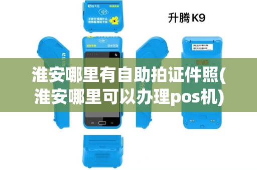 淮安哪里有自助拍证件照(淮安哪里可以办理pos机) 淮安哪里有自助拍证件照(淮安哪里可以办理pos机)
