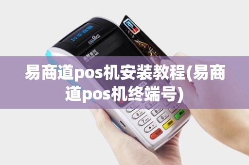 易商道pos机安装教程(易商道pos机终端号) 易商道pos机安装教程(易商道pos机终端号)