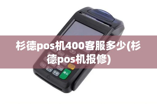 杉德pos机400客服多少(杉德pos机报修) 杉德pos机400客服多少(杉德pos机报修)