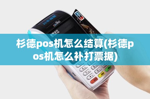杉德pos机怎么结算(杉德pos机怎么补打票据) 杉德pos机怎么结算(杉德pos机怎么补打票据)