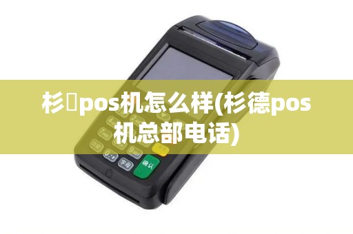 杉徳pos机怎么样(杉德pos机总部电话) 杉徳pos机怎么样(杉德pos机总部电话)