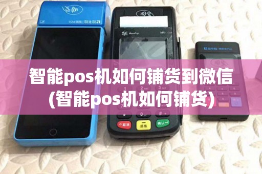智能pos机如何铺货到微信(智能pos机如何铺货) 智能pos机如何铺货到微信(智能pos机如何铺货)