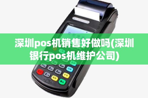 深圳pos机销售好做吗(深圳银行pos机维护公司) 深圳pos机销售好做吗(深圳银行pos机维护公司)
