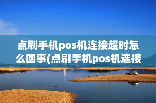 点刷手机pos机连接超时怎么回事(点刷手机pos机连接超时) 点刷手机pos机连接超时怎么回事(点刷手机pos机连接超时)