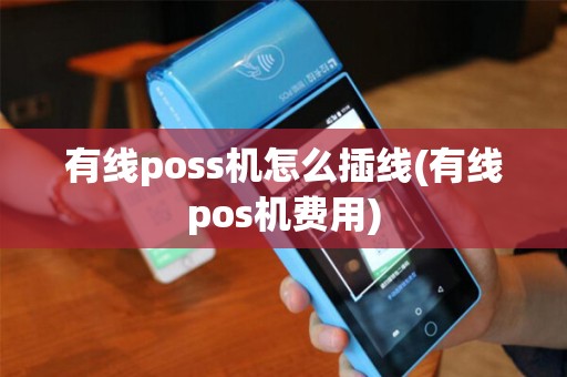 有线poss机怎么插线(有线pos机费用) 有线poss机怎么插线(有线pos机费用)