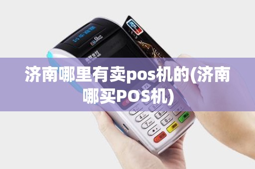 济南哪里有卖pos机的(济南哪买POS机) 济南哪里有卖pos机的(济南哪买POS机)