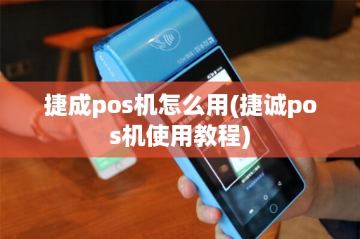 捷成pos机怎么用(捷诚pos机使用教程) 捷成pos机怎么用(捷诚pos机使用教程)