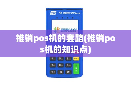 推销pos机的套路(推销pos机的知识点) 推销pos机的套路(推销pos机的知识点)