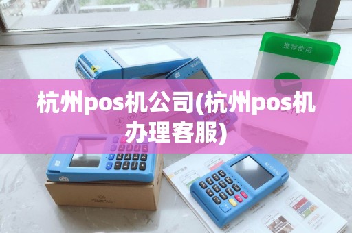 杭州pos机公司(杭州pos机办理客服) 杭州pos机公司(杭州pos机办理客服)