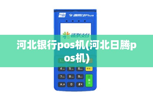 河北银行pos机(河北日腾pos机) 河北银行pos机(河北日腾pos机)