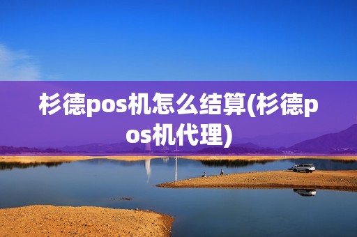 杉德pos机怎么结算(杉德pos机代理) 杉德pos机怎么结算(杉德pos机代理)