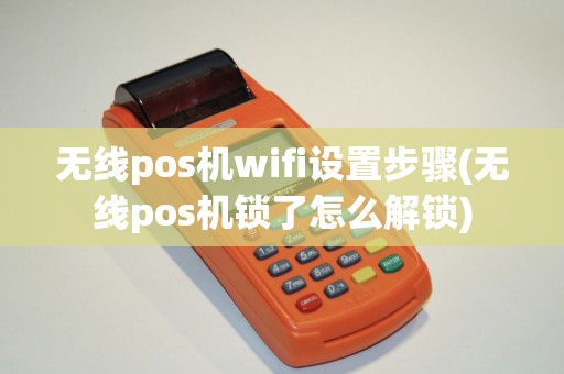 无线pos机wifi设置步骤(无线pos机锁了怎么解锁) 无线pos机wifi设置步骤(无线pos机锁了怎么解锁)